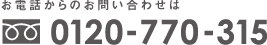 お電話でのお問い合わせは0120-770-315へ