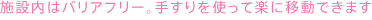 施設内はバリアフリー。手すりを使って楽に移動できます。